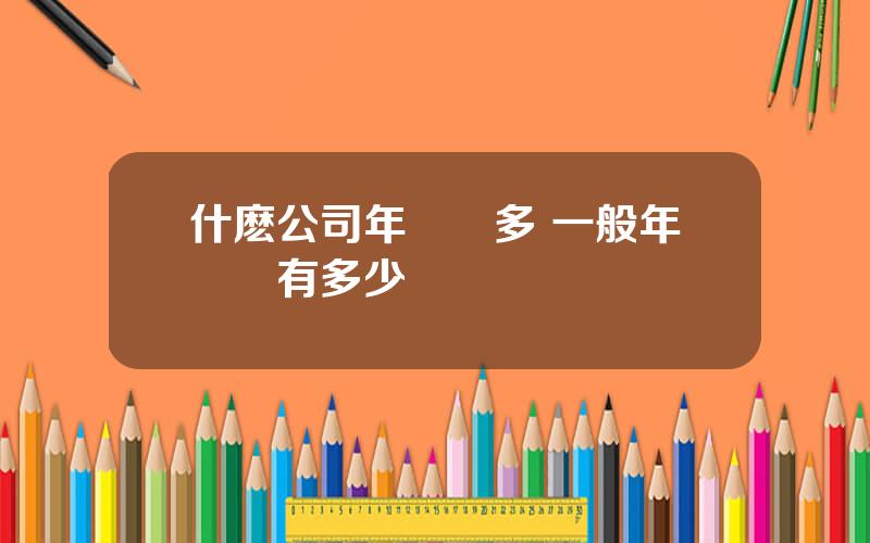 什麽公司年終獎多 一般年終獎有多少